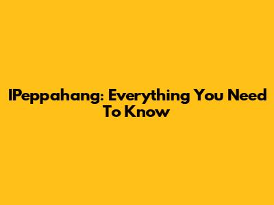 IPeppahang: Everything You Need To Know
