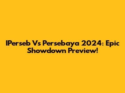 IPerseb Vs Persebaya 2024: Epic Showdown Preview!