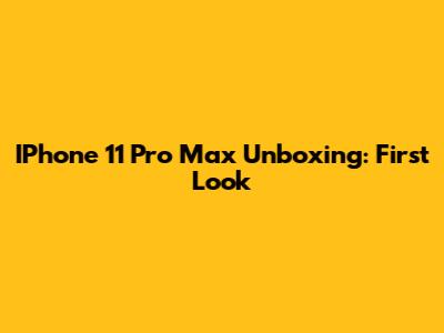 IPhone 11 Pro Max Unboxing: First Look