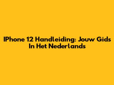 IPhone 12 Handleiding: Jouw Gids In Het Nederlands