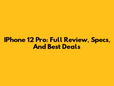 IPhone 12 Pro: Full Review, Specs, And Best Deals
