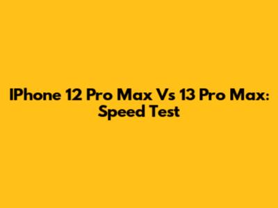 IPhone 12 Pro Max Vs 13 Pro Max: Speed Test