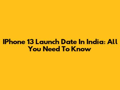 IPhone 13 Launch Date In India: All You Need To Know