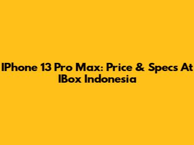 IPhone 13 Pro Max: Price & Specs At IBox Indonesia