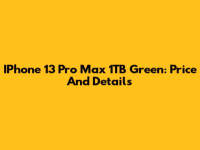 IPhone 13 Pro Max 1TB Green: Price And Details