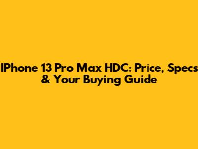IPhone 13 Pro Max HDC: Price, Specs & Your Buying Guide