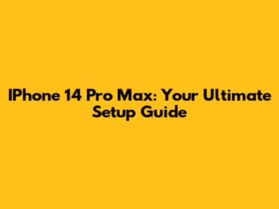 IPhone 14 Pro Max: Your Ultimate Setup Guide