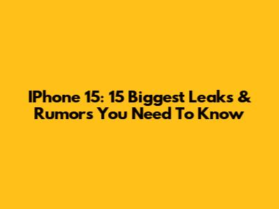 IPhone 15: 15 Biggest Leaks & Rumors You Need To Know