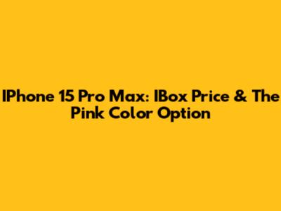 IPhone 15 Pro Max: IBox Price & The Pink Color Option