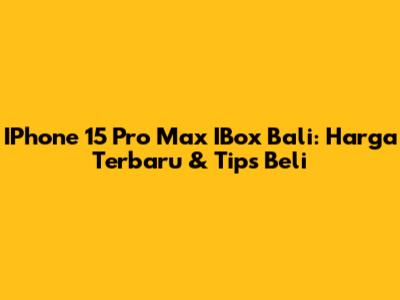 IPhone 15 Pro Max IBox Bali: Harga Terbaru & Tips Beli