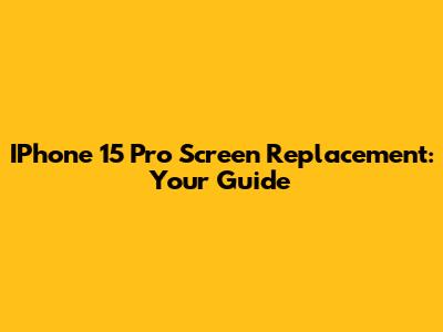 IPhone 15 Pro Screen Replacement: Your Guide