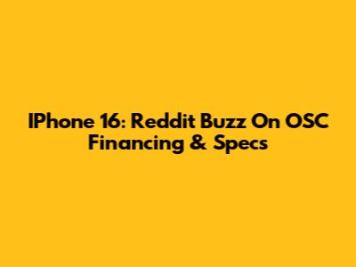 IPhone 16: Reddit Buzz On OSC Financing & Specs