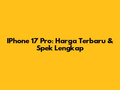 IPhone 17 Pro: Harga Terbaru & Spek Lengkap