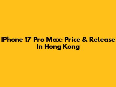 IPhone 17 Pro Max: Price & Release In Hong Kong