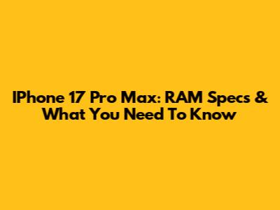 IPhone 17 Pro Max: RAM Specs & What You Need To Know