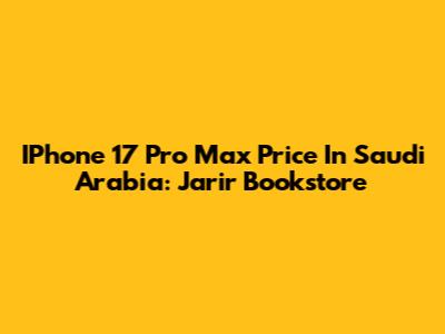 IPhone 17 Pro Max Price In Saudi Arabia: Jarir Bookstore
