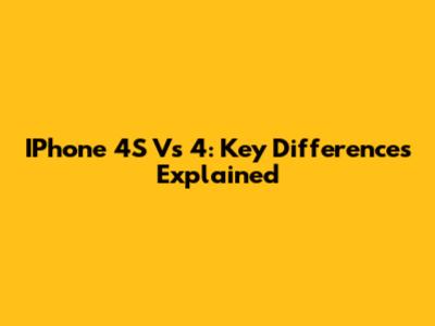 IPhone 4S Vs 4: Key Differences Explained