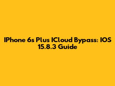 IPhone 6s Plus ICloud Bypass: IOS 15.8.3 Guide
