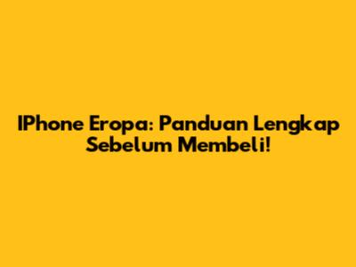 IPhone Eropa: Panduan Lengkap Sebelum Membeli!
