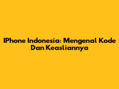 IPhone Indonesia: Mengenal Kode Dan Keasliannya