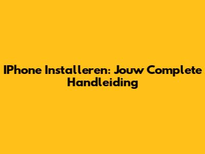 IPhone Installeren: Jouw Complete Handleiding