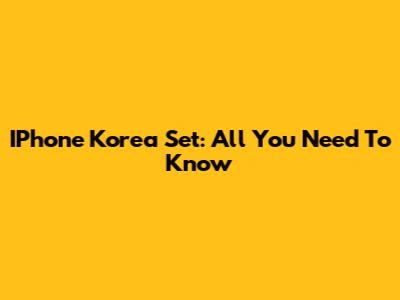 IPhone Korea Set: All You Need To Know