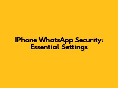 IPhone WhatsApp Security: Essential Settings