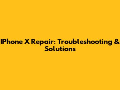 IPhone X Repair: Troubleshooting & Solutions