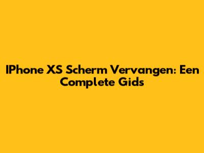 IPhone XS Scherm Vervangen: Een Complete Gids