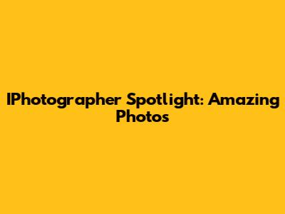 IPhotographer Spotlight: Amazing Photos