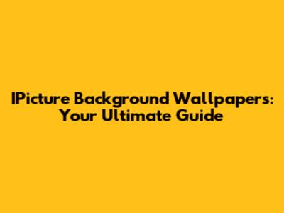 IPicture Background Wallpapers: Your Ultimate Guide