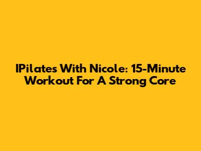 IPilates With Nicole: 15-Minute Workout For A Strong Core