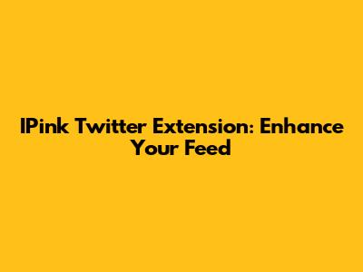 IPink Twitter Extension: Enhance Your Feed