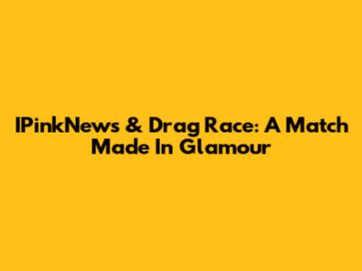 IPinkNews & Drag Race: A Match Made In Glamour