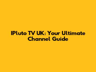 IPluto TV UK: Your Ultimate Channel Guide