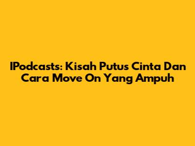 IPodcasts: Kisah Putus Cinta Dan Cara Move On Yang Ampuh