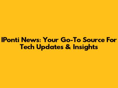 IPonti News: Your Go-To Source For Tech Updates & Insights