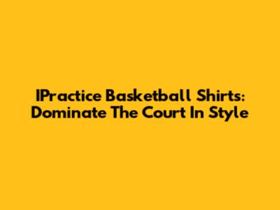 IPractice Basketball Shirts: Dominate The Court In Style
