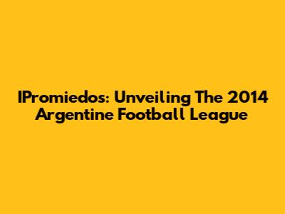 IPromiedos: Unveiling The 2014 Argentine Football League