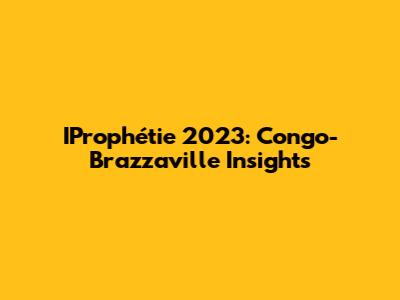 IProphétie 2023: Congo-Brazzaville Insights
