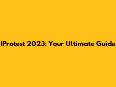 IProtest 2023: Your Ultimate Guide
