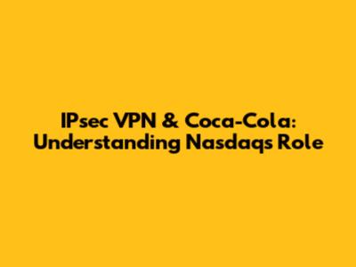 IPsec VPN & Coca-Cola: Understanding Nasdaq's Role