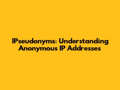 IPseudonyms: Understanding Anonymous IP Addresses