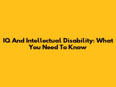 IQ And Intellectual Disability: What You Need To Know