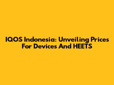 IQOS Indonesia: Unveiling Prices For Devices And HEETS