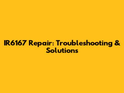 IR6167 Repair: Troubleshooting & Solutions