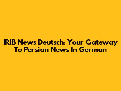 IRIB News Deutsch: Your Gateway To Persian News In German