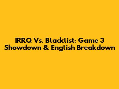 IRRQ Vs. Blacklist: Game 3 Showdown & English Breakdown