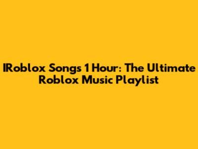 IRoblox Songs 1 Hour: The Ultimate Roblox Music Playlist