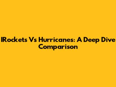 IRockets Vs Hurricanes: A Deep Dive Comparison